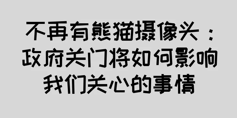 不再有熊猫摄像头：政府关门将如何影响我们关心的事情