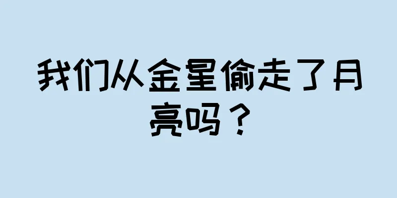 我们从金星偷走了月亮吗？