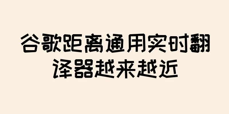 谷歌距离通用实时翻译器越来越近