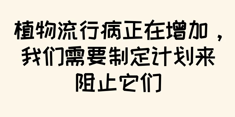 植物流行病正在增加，我们需要制定计划来阻止它们