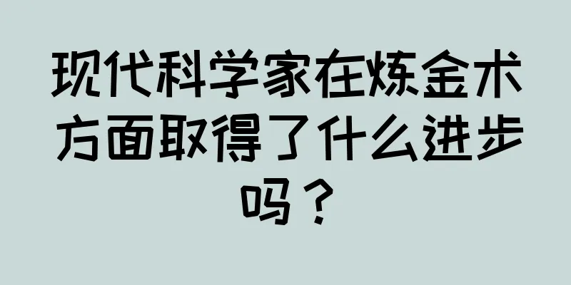 现代科学家在炼金术方面取得了什么进步吗？