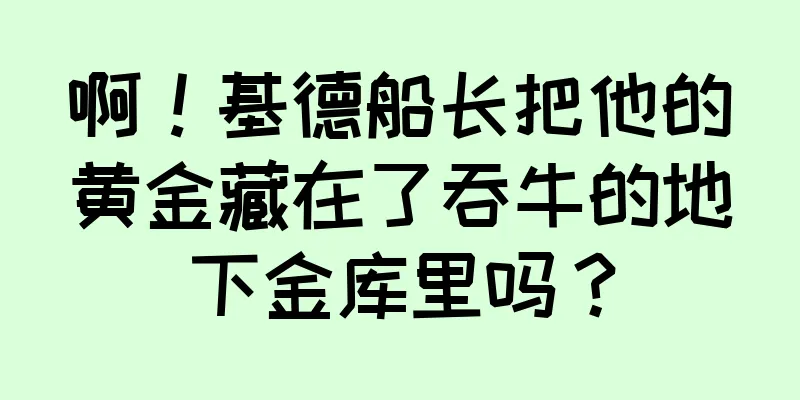 啊！基德船长把他的黄金藏在了吞牛的地下金库里吗？
