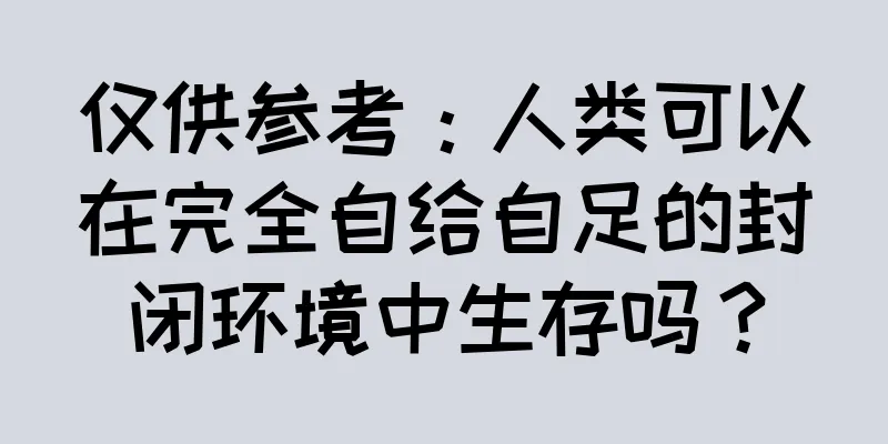 仅供参考：人类可以在完全自给自足的封闭环境中生存吗？