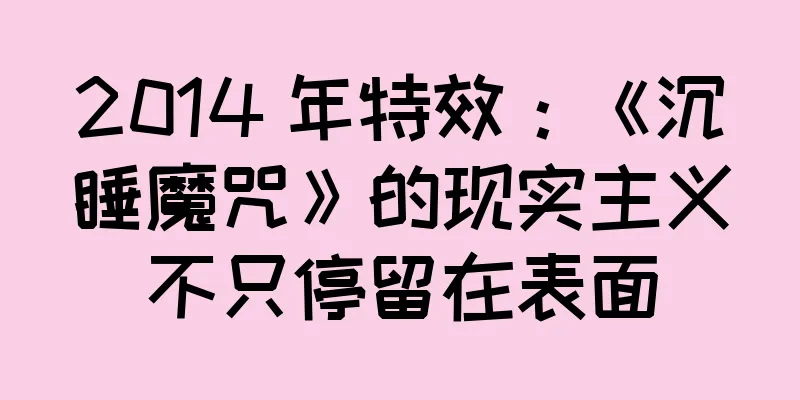 2014 年特效：《沉睡魔咒》的现实主义不只停留在表面