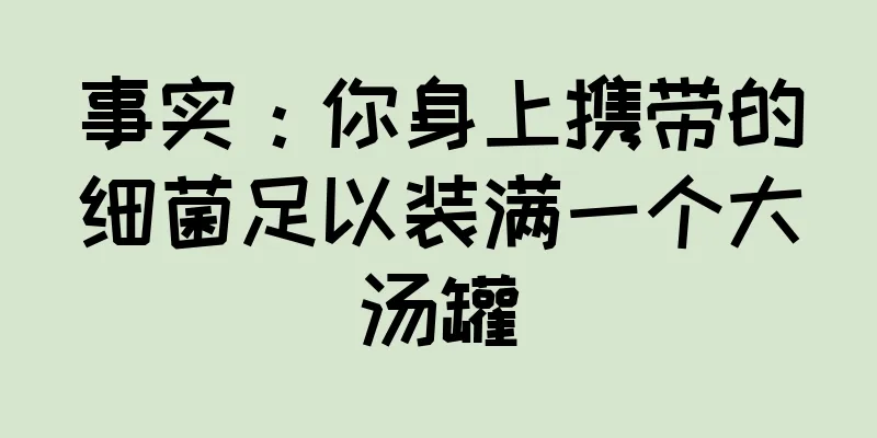 事实：你身上携带的细菌足以装满一个大汤罐