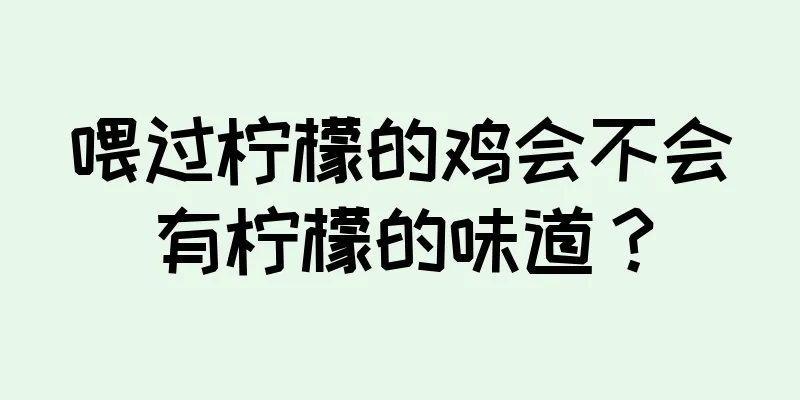 喂过柠檬的鸡会不会有柠檬的味道？