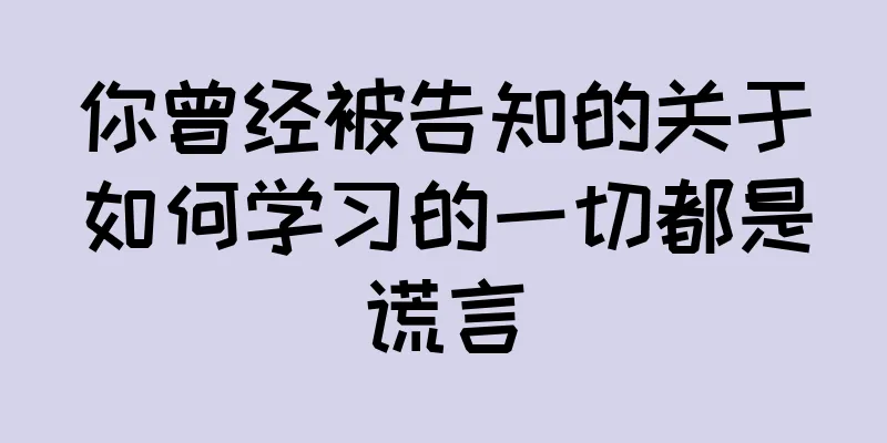 你曾经被告知的关于如何学习的一切都是谎言
