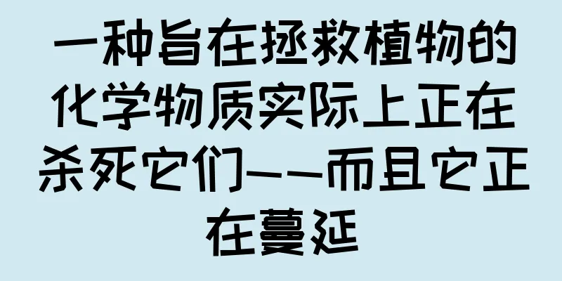 一种旨在拯救植物的化学物质实际上正在杀死它们——而且它正在蔓延