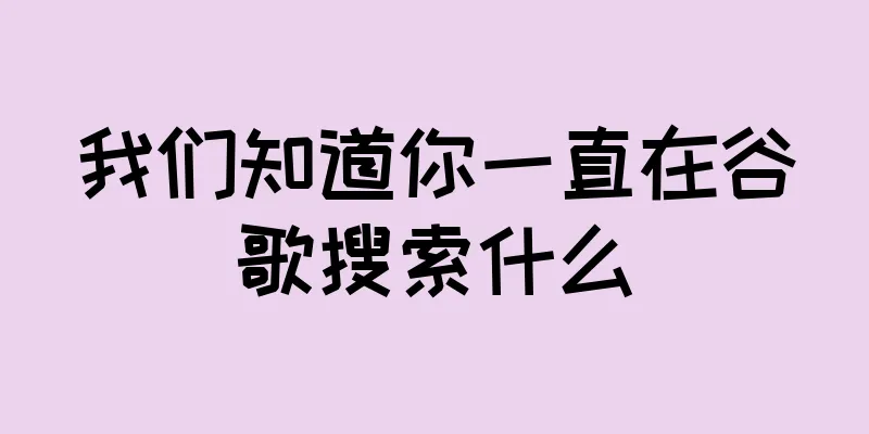 我们知道你一直在谷歌搜索什么