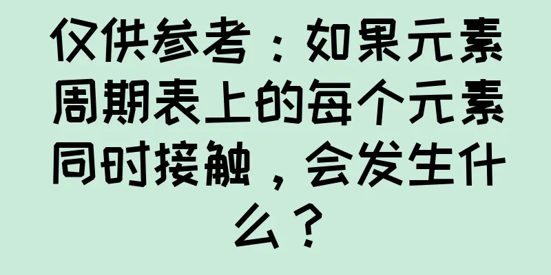 仅供参考：如果元素周期表上的每个元素同时接触，会发生什么？