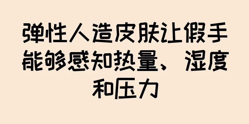 弹性人造皮肤让假手能够感知热量、湿度和压力