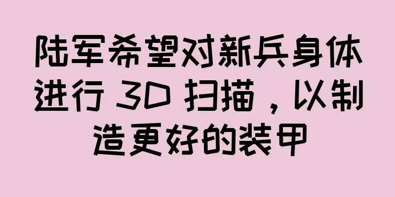 陆军希望对新兵身体进行 3D 扫描，以制造更好的装甲