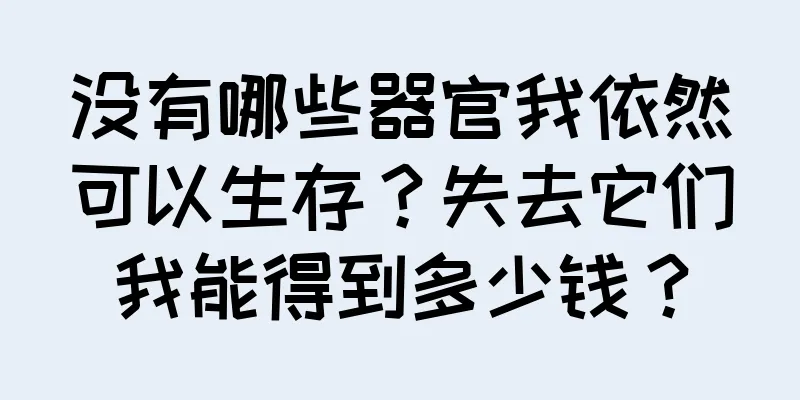 没有哪些器官我依然可以生存？失去它们我能得到多少钱？