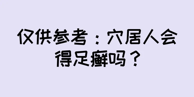 仅供参考：穴居人会得足癣吗？