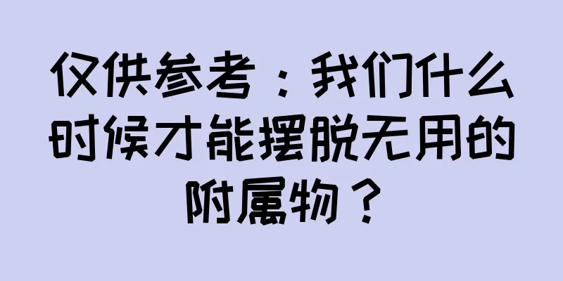 仅供参考：我们什么时候才能摆脱无用的附属物？