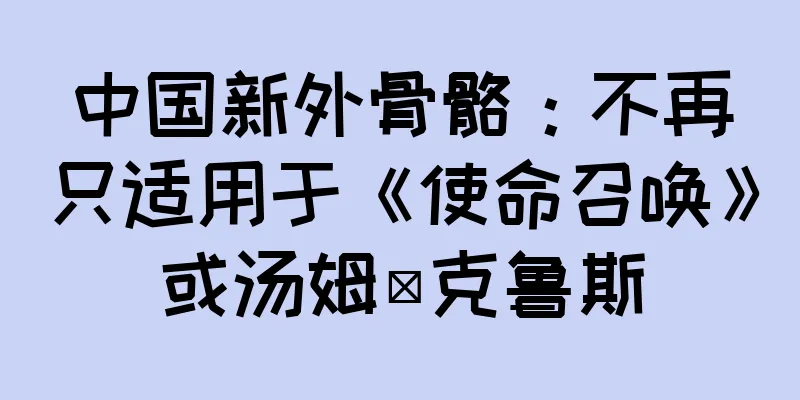 中国新外骨骼：不再只适用于《使命召唤》或汤姆·克鲁斯