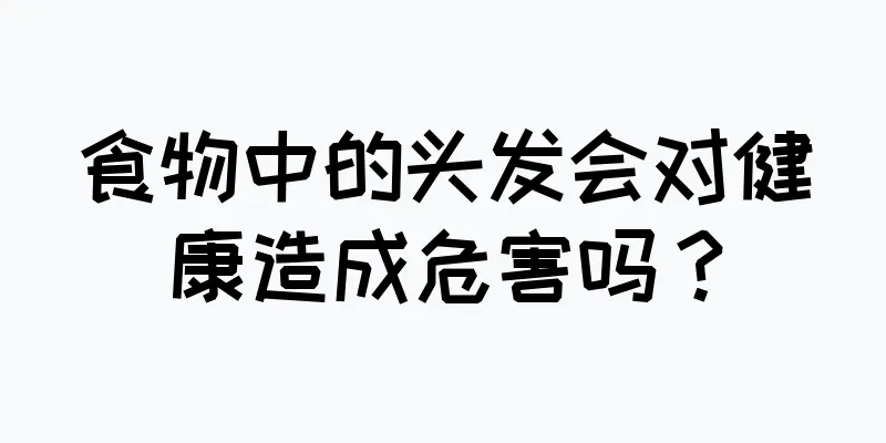 食物中的头发会对健康造成危害吗？
