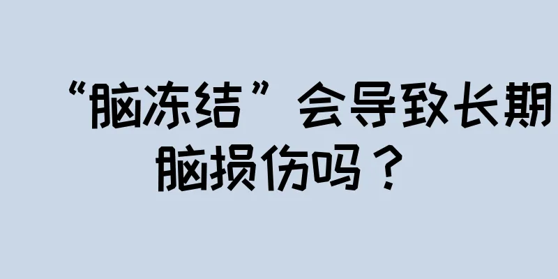 “脑冻结”会导致长期脑损伤吗？