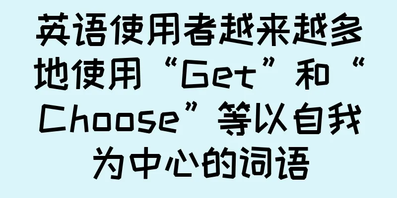 英语使用者越来越多地使用“Get”和“Choose”等以自我为中心的词语