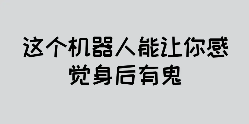 这个机器人能让你感觉身后有鬼