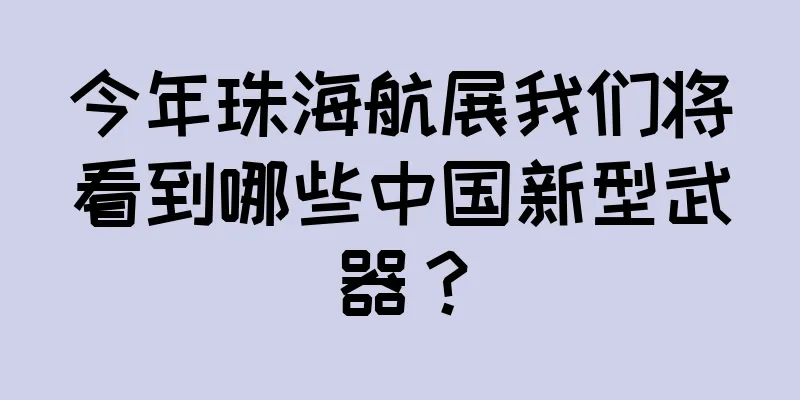 今年珠海航展我们将看到哪些中国新型武器？