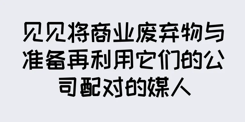 见见将商业废弃物与准备再利用它们的公司配对的媒人