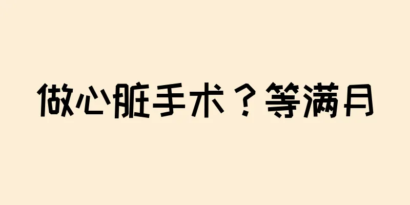 做心脏手术？等满月