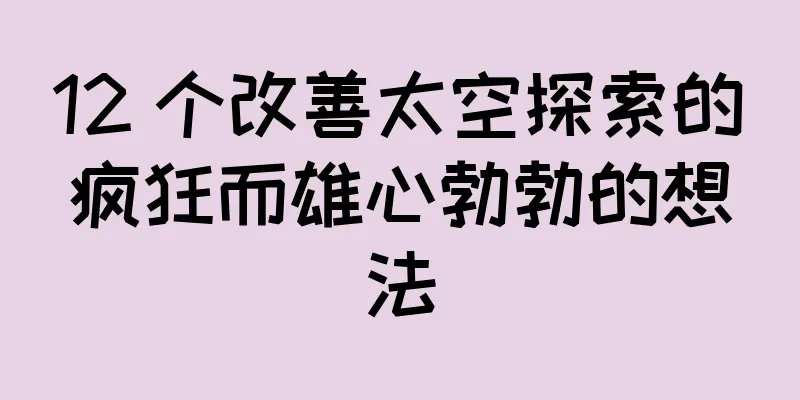 12 个改善太空探索的疯狂而雄心勃勃的想法