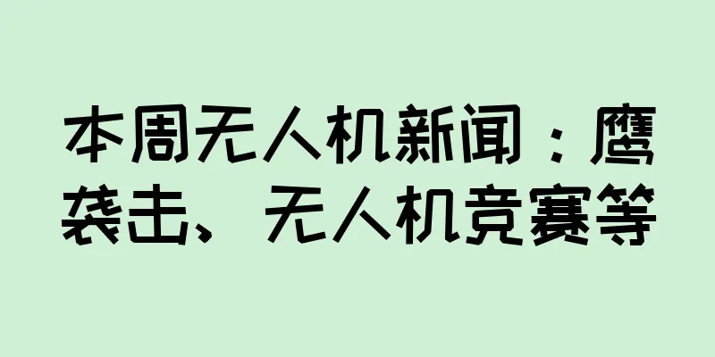 本周无人机新闻：鹰袭击、无人机竞赛等