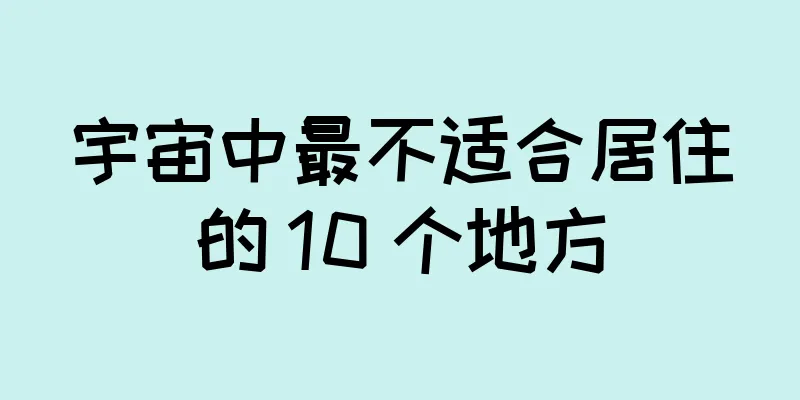 宇宙中最不适合居住的 10 个地方