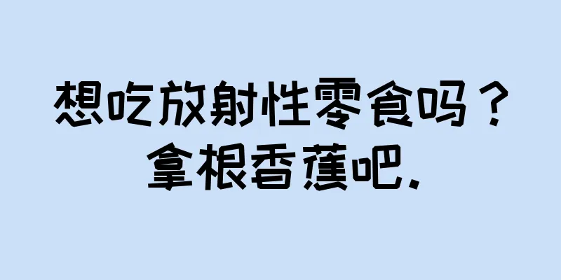 想吃放射性零食吗？拿根香蕉吧。