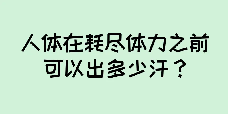 人体在耗尽体力之前可以出多少汗？