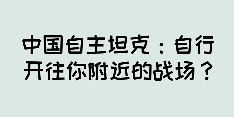 中国自主坦克：自行开往你附近的战场？