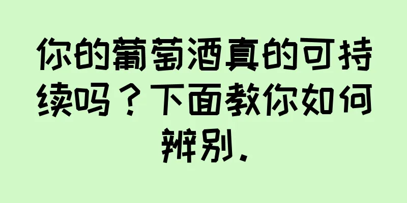 你的葡萄酒真的可持续吗？下面教你如何辨别。