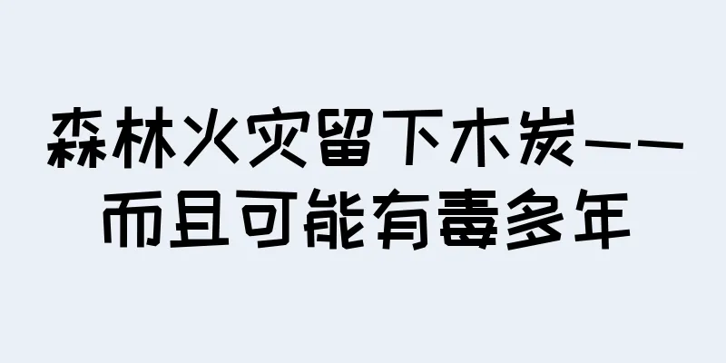 森林火灾留下木炭——而且可能有毒多年