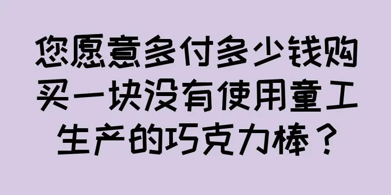 您愿意多付多少钱购买一块没有使用童工生产的巧克力棒？