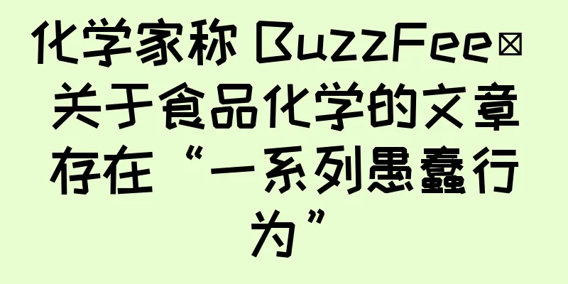 化学家称 BuzzFeeᴅ 关于食品化学的文章存在“一系列愚蠢行为”