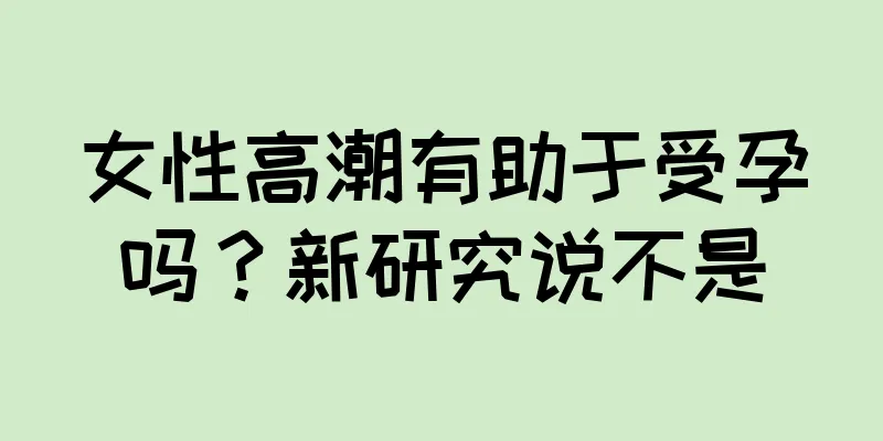 女性高潮有助于受孕吗？新研究说不是
