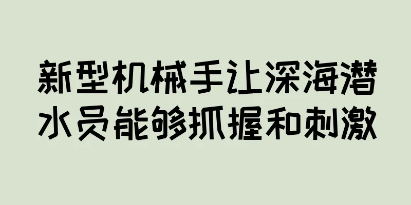 新型机械手让深海潜水员能够抓握和刺激