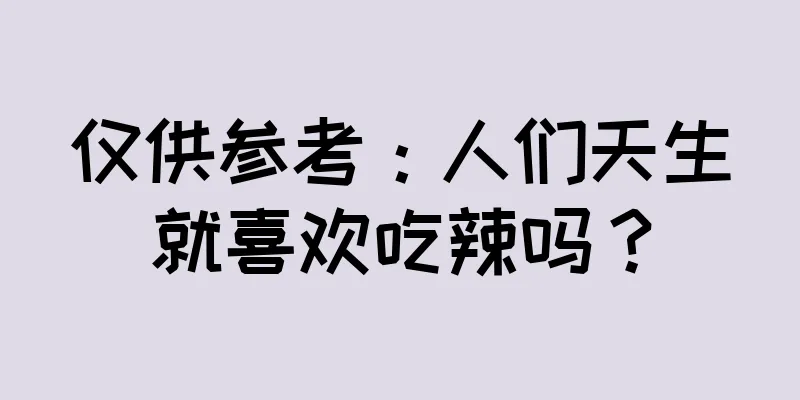 仅供参考：人们天生就喜欢吃辣吗？