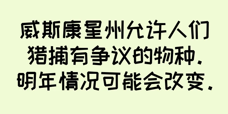 威斯康星州允许人们猎捕有争议的物种。明年情况可能会改变。