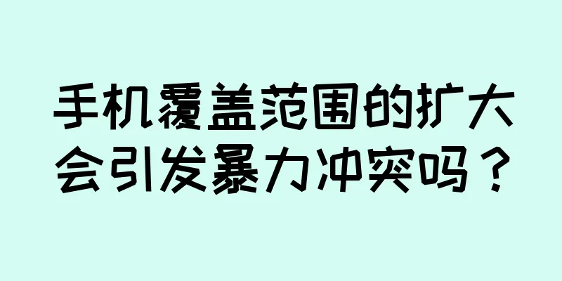 手机覆盖范围的扩大会引发暴力冲突吗？