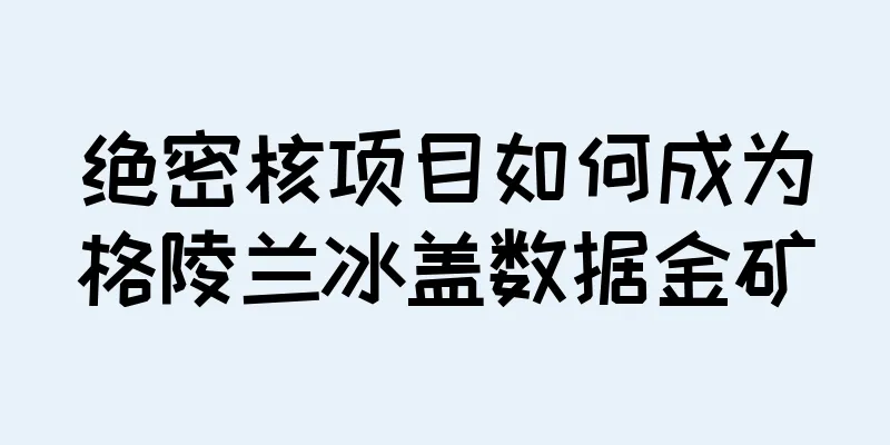 绝密核项目如何成为格陵兰冰盖数据金矿
