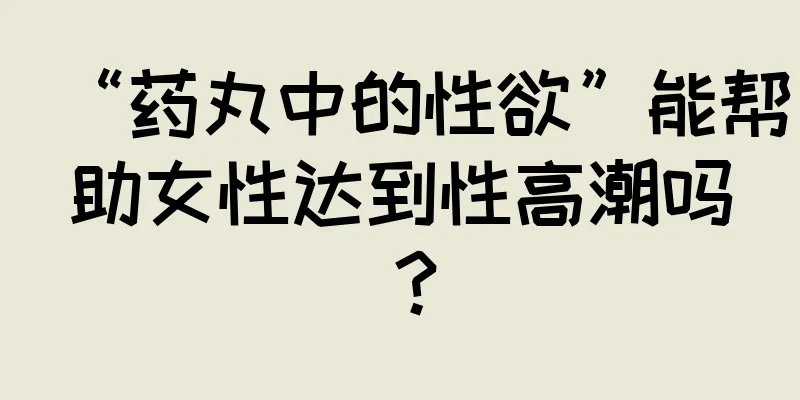 “药丸中的性欲”能帮助女性达到性高潮吗？