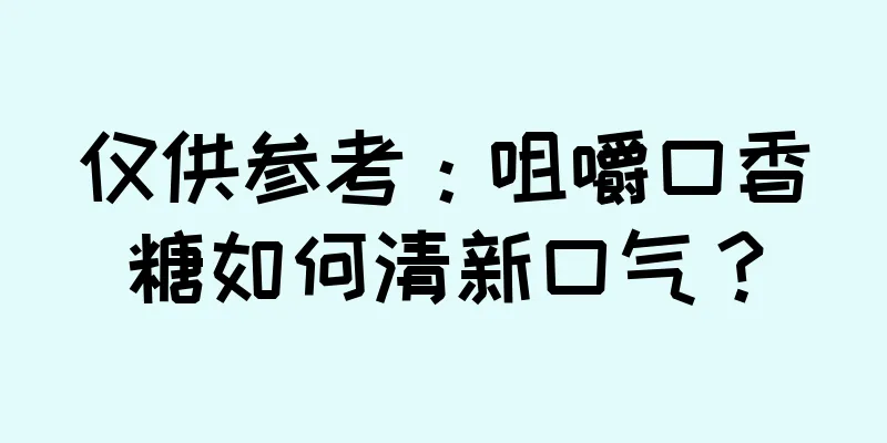 仅供参考：咀嚼口香糖如何清新口气？