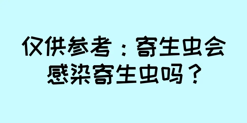 仅供参考：寄生虫会感染寄生虫吗？