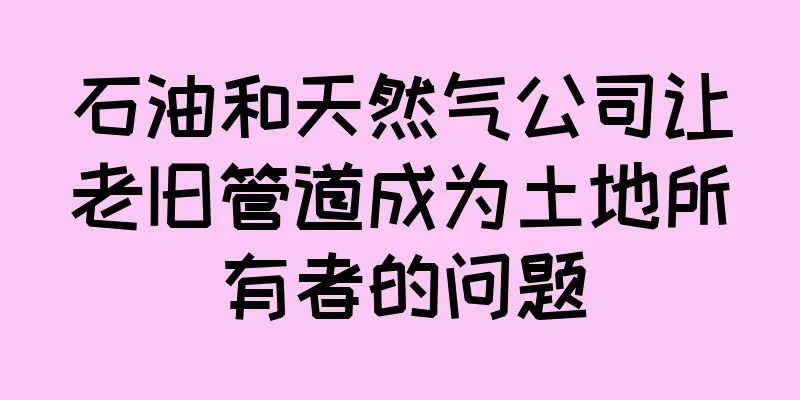 石油和天然气公司让老旧管道成为土地所有者的问题