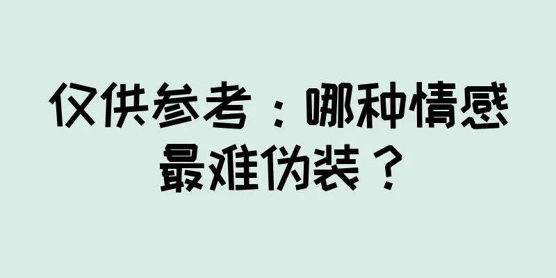 仅供参考：哪种情感最难伪装？