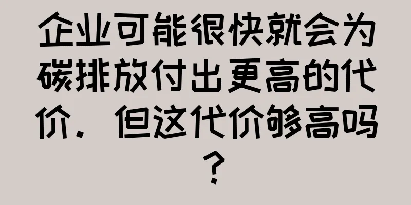 企业可能很快就会为碳排放付出更高的代价。但这代价够高吗？