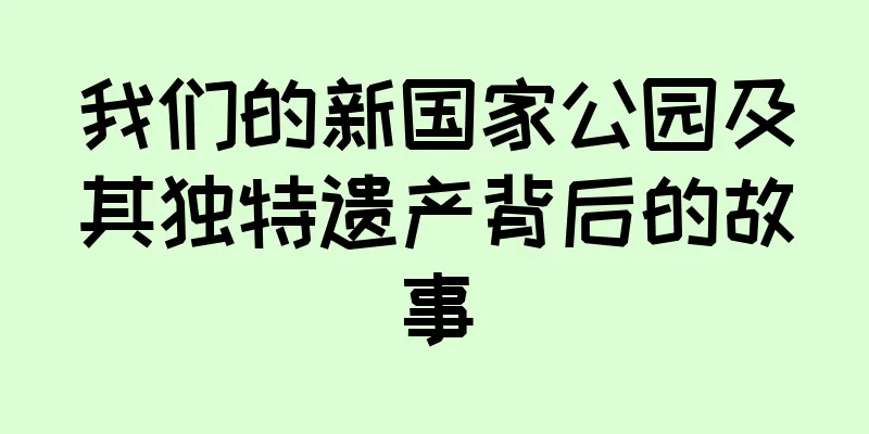 我们的新国家公园及其独特遗产背后的故事